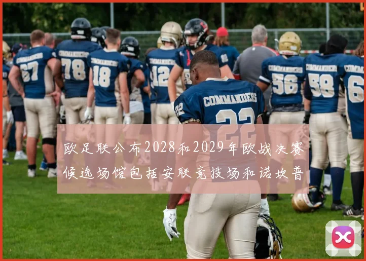 欧足联公布2028和2029年欧战决赛候选场馆包括安联竞技场和诺坎普