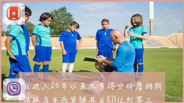 自进入26年以来末节得分榜詹姆斯领跑马克西紧随其后KD位列第三