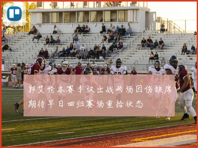 郭艾伦本赛季仅出战两场因伤缺席期待早日回归赛场重拾状态