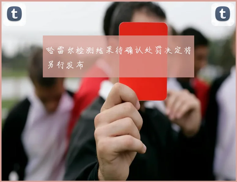 哈雷尔检测结果待确认处罚决定将另行发布