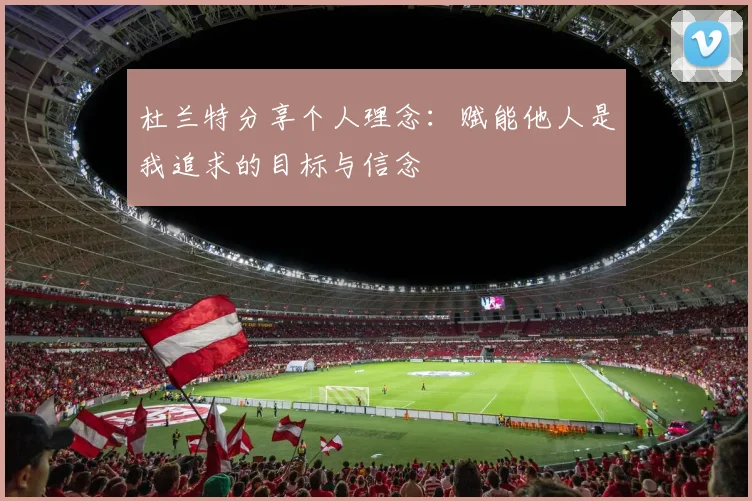 杜兰特分享个人理念：赋能他人是我追求的目标与信念