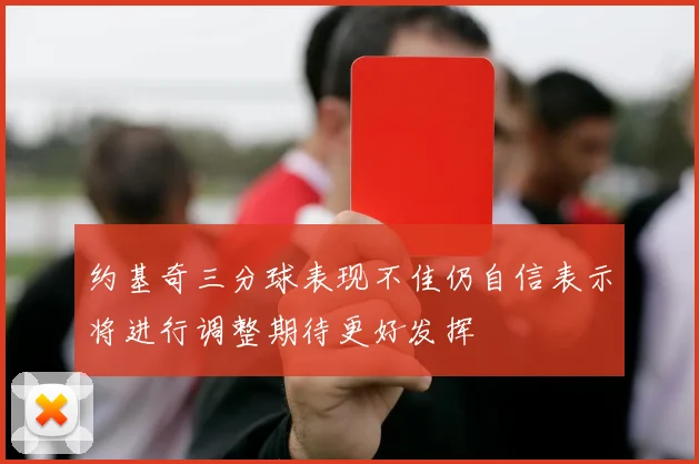 约基奇三分球表现不佳仍自信表示将进行调整期待更好发挥