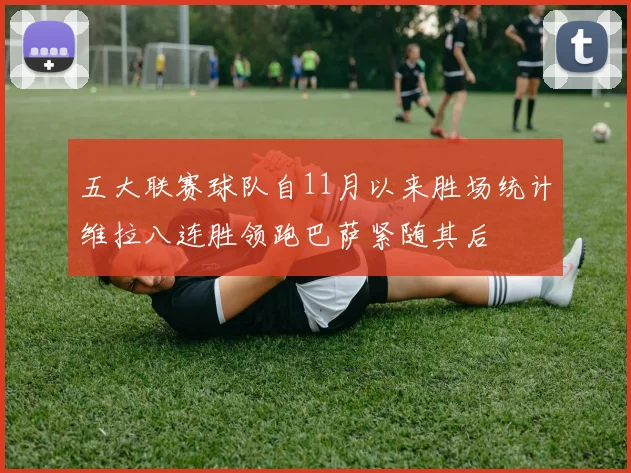五大联赛球队自11月以来胜场统计维拉八连胜领跑巴萨紧随其后