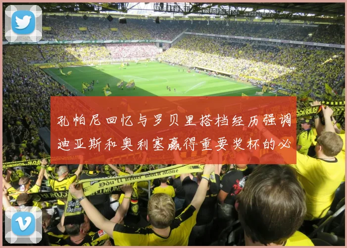 孔帕尼回忆与罗贝里搭档经历强调迪亚斯和奥利塞赢得重要奖杯的必要性