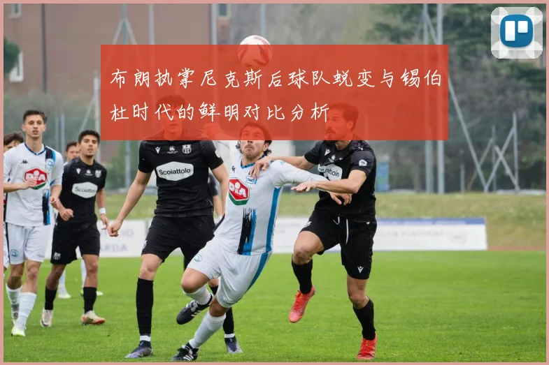 布朗执掌尼克斯后球队蜕变与锡伯杜时代的鲜明对比分析