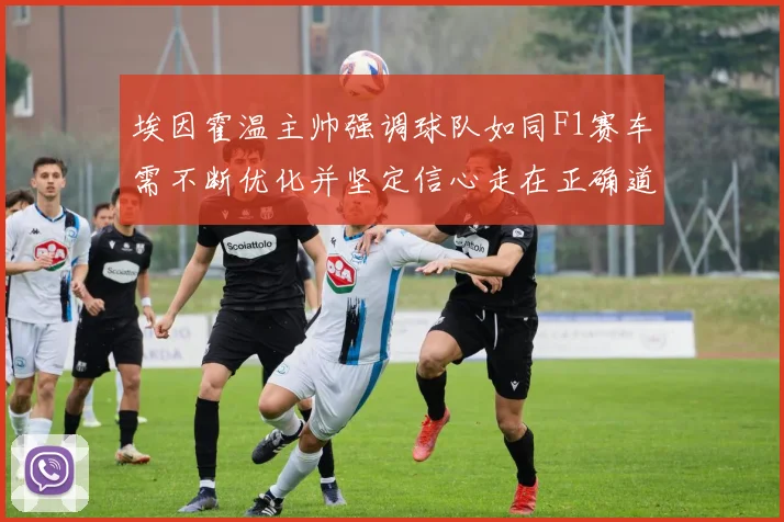 埃因霍温主帅强调球队如同F1赛车需不断优化并坚定信心走在正确道路上