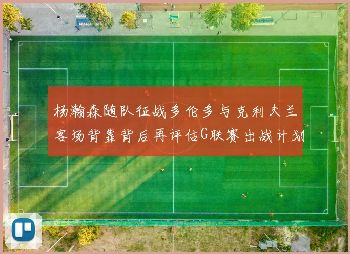 杨瀚森随队征战多伦多与克利夫兰客场背靠背后再评估G联赛出战计划