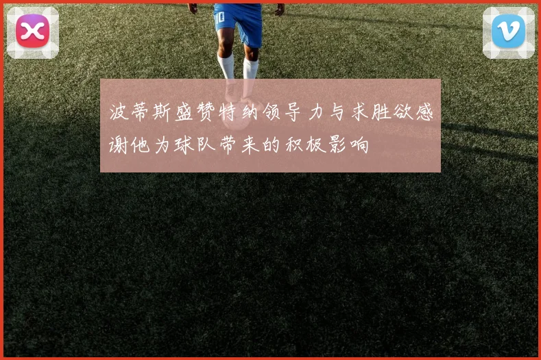 波蒂斯盛赞特纳领导力与求胜欲感谢他为球队带来的积极影响