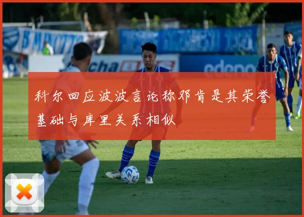 科尔回应波波言论称邓肯是其荣誉基础与库里关系相似