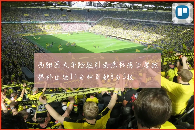 西雅图大学险胜引发危机感淡厚然替补出场14分钟贡献8分3板