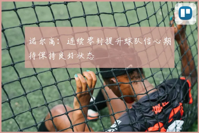 诺尔高：连续零封提升球队信心期待保持良好状态
