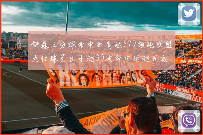 伊森三分球命中率高达579领跑联盟九位球员出手超30次命中率超五成