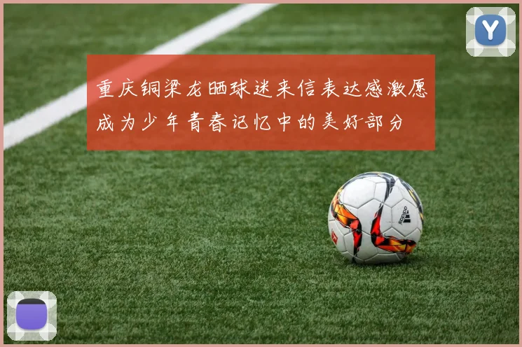 重庆铜梁龙晒球迷来信表达感激愿成为少年青春记忆中的美好部分