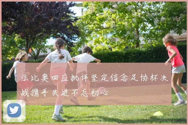 法比奥回应批评坚定信念足协杯决战携手共进不忘初心