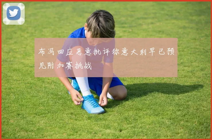 布冯回应恶意批评称意大利早已预见附加赛挑战
