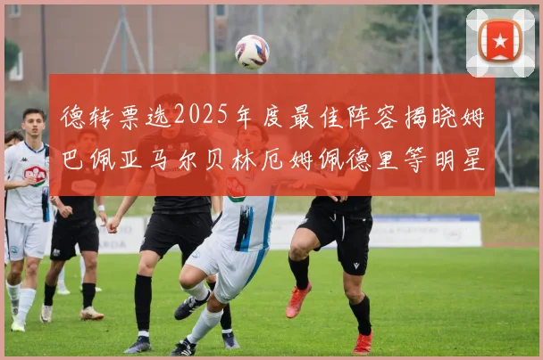 德转票选2025年度最佳阵容揭晓姆巴佩亚马尔贝林厄姆佩德里等明星球员入围