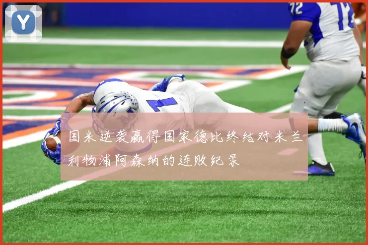 国米逆袭赢得国家德比终结对米兰利物浦阿森纳的连败纪录